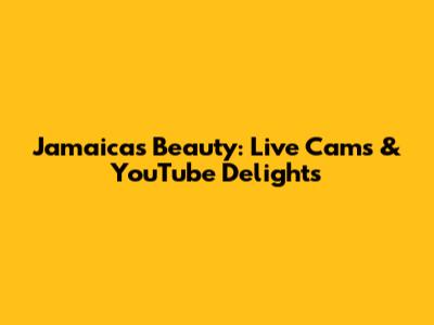 Jamaica's Beauty: Live Cams & YouTube Delights