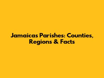 Jamaica's Parishes: Counties, Regions & Facts