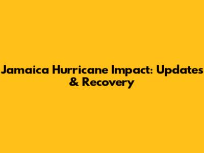 Jamaica Hurricane Impact: Updates & Recovery