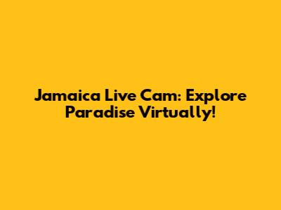 Jamaica Live Cam: Explore Paradise Virtually!