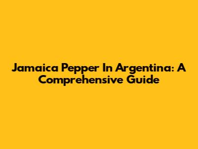 Jamaica Pepper In Argentina: A Comprehensive Guide