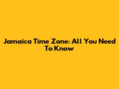 Jamaica Time Zone: All You Need To Know