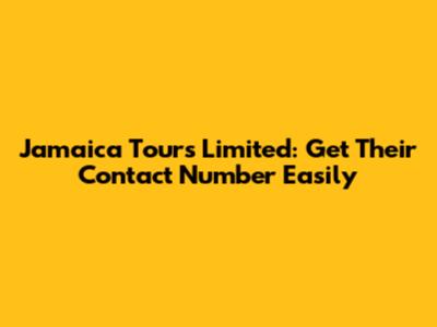 Jamaica Tours Limited: Get Their Contact Number Easily