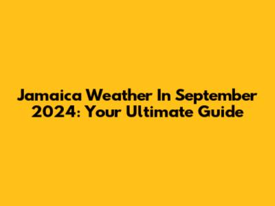 Jamaica Weather In September 2024: Your Ultimate Guide