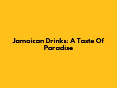Jamaican Drinks: A Taste Of Paradise