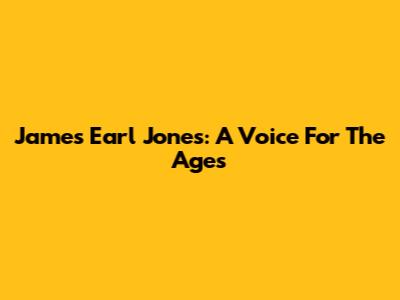 James Earl Jones: A Voice For The Ages