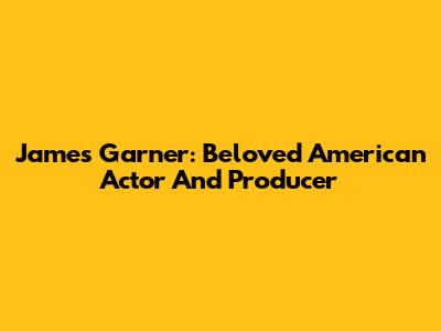 James Garner: Beloved American Actor And Producer