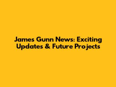 James Gunn News: Exciting Updates & Future Projects
