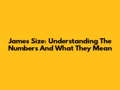 James Size: Understanding The Numbers And What They Mean