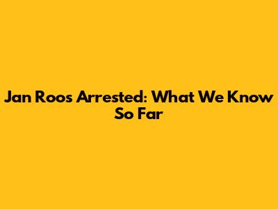 Jan Roos Arrested: What We Know So Far