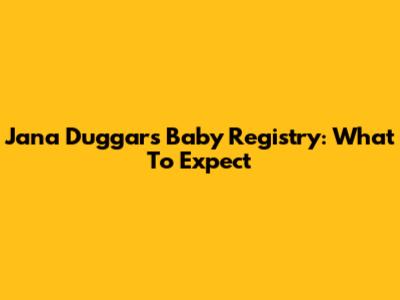 Jana Duggar's Baby Registry: What To Expect