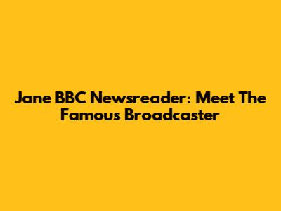Jane BBC Newsreader: Meet The Famous Broadcaster