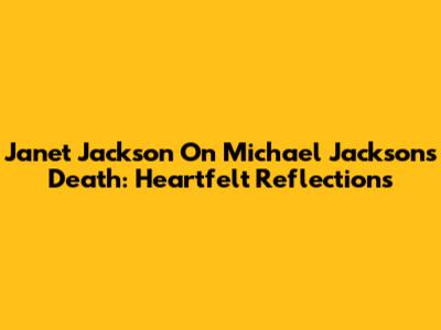 Janet Jackson On Michael Jackson's Death: Heartfelt Reflections