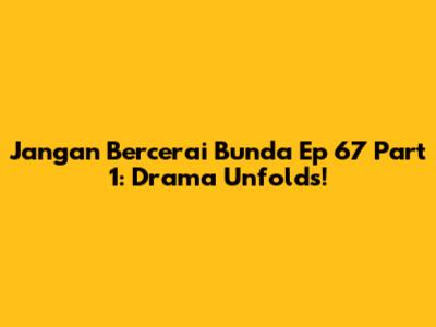 Jangan Bercerai Bunda Ep 67 Part 1: Drama Unfolds!