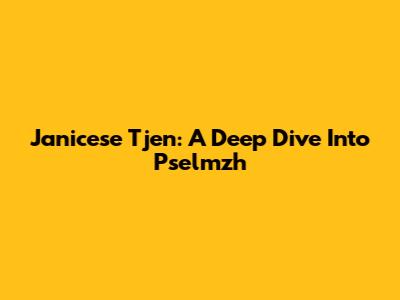 Janicese Tjen: A Deep Dive Into Pselmzh
