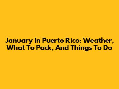 January In Puerto Rico: Weather, What To Pack, And Things To Do