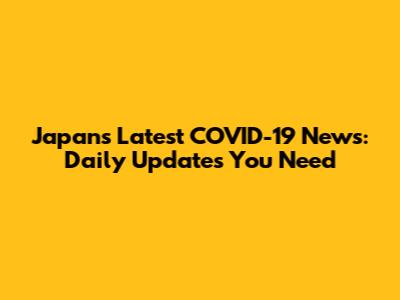 Japan's Latest COVID-19 News: Daily Updates You Need