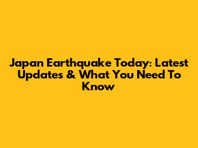 Japan Earthquake Today: Latest Updates & What You Need To Know