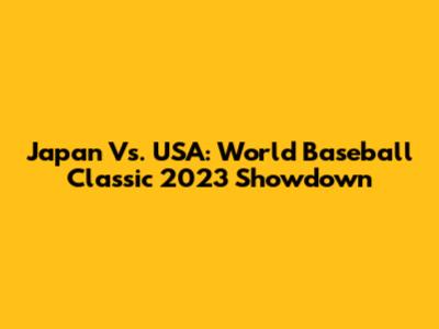 Japan Vs. USA: World Baseball Classic 2023 Showdown
