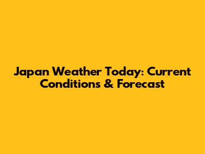 Japan Weather Today: Current Conditions & Forecast