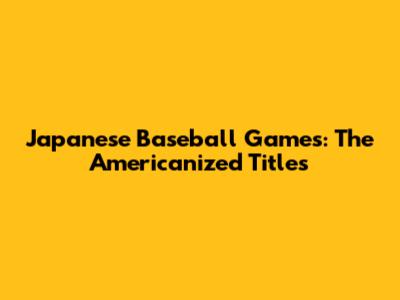 Japanese Baseball Games: The Americanized Titles