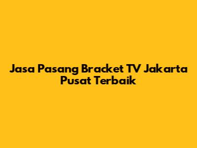 Jasa Pasang Bracket TV Jakarta Pusat Terbaik