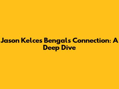 Jason Kelce's Bengals Connection: A Deep Dive
