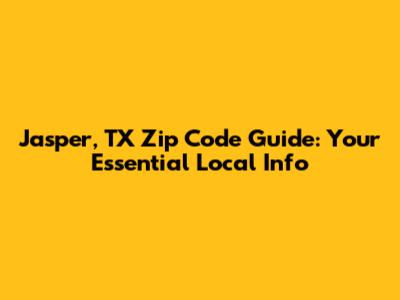 Jasper, TX Zip Code Guide: Your Essential Local Info