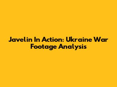 Javelin In Action: Ukraine War Footage Analysis
