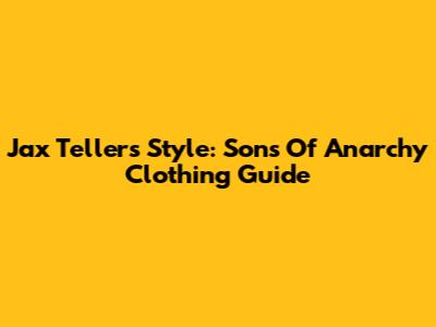 Jax Teller's Style: Sons Of Anarchy Clothing Guide