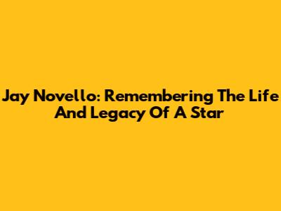 Jay Novello: Remembering The Life And Legacy Of A Star