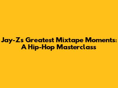 Jay-Z's Greatest Mixtape Moments: A Hip-Hop Masterclass