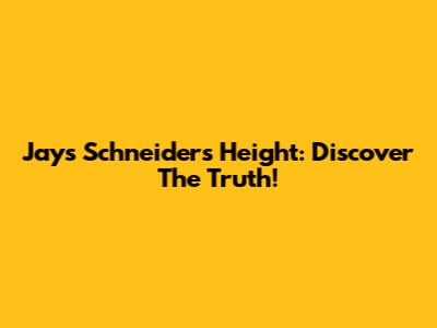 Jays Schneider's Height: Discover The Truth!