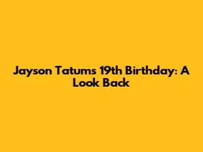 Jayson Tatum's 19th Birthday: A Look Back