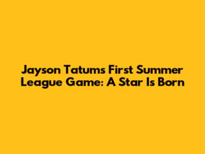 Jayson Tatum's First Summer League Game: A Star Is Born