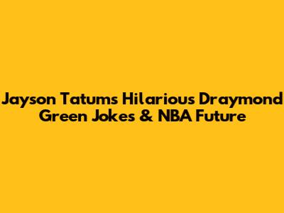 Jayson Tatum's Hilarious Draymond Green Jokes & NBA Future