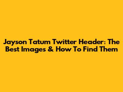 Jayson Tatum Twitter Header: The Best Images & How To Find Them