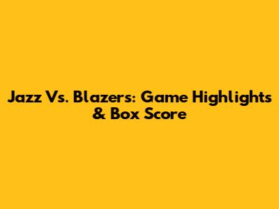 Jazz Vs. Blazers: Game Highlights & Box Score