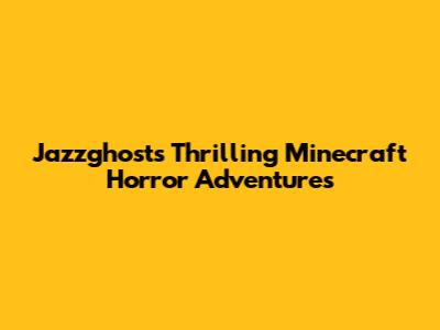 Jazzghost's Thrilling Minecraft Horror Adventures
