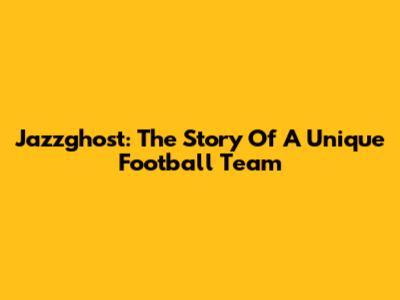Jazzghost: The Story Of A Unique Football Team
