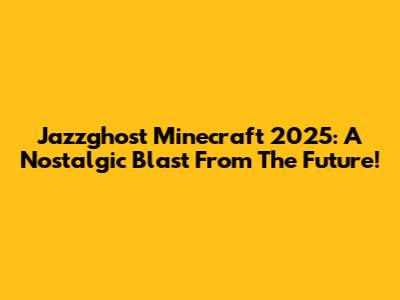 Jazzghost Minecraft 2025: A Nostalgic Blast From The Future!