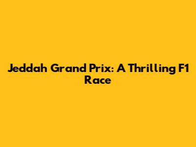 Jeddah Grand Prix: A Thrilling F1 Race