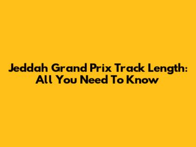 Jeddah Grand Prix Track Length: All You Need To Know