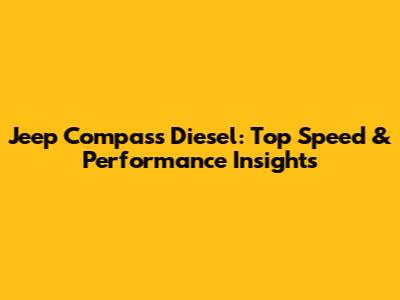 Jeep Compass Diesel: Top Speed & Performance Insights