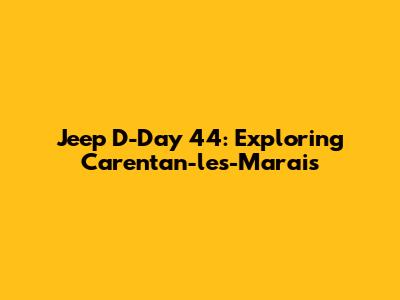 Jeep D-Day 44: Exploring Carentan-les-Marais