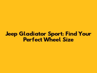 Jeep Gladiator Sport: Find Your Perfect Wheel Size