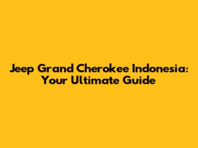 Jeep Grand Cherokee Indonesia: Your Ultimate Guide