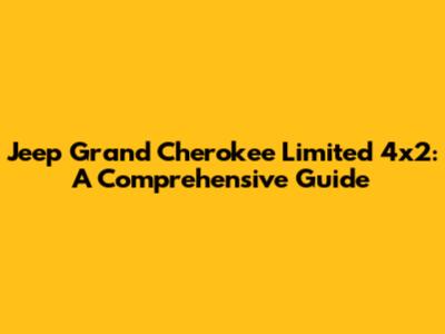 Jeep Grand Cherokee Limited 4x2: A Comprehensive Guide