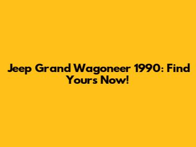 Jeep Grand Wagoneer 1990: Find Yours Now!