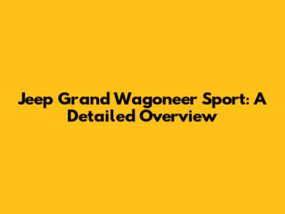 Jeep Grand Wagoneer Sport: A Detailed Overview